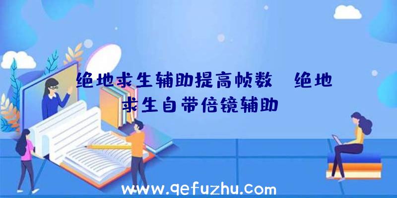 「绝地求生辅助提高帧数」|绝地求生自带倍镜辅助